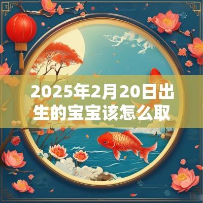 2025年2月20日出生的宝宝该怎么取名宝宝取名推荐