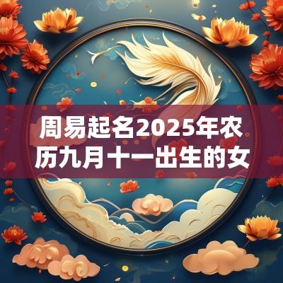 周易起名2025年农历九月十一出生的女孩缺火取名推荐