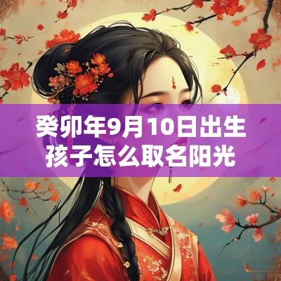 癸卯年9月10日出生孩子怎么取名阳光大气的宝宝名字