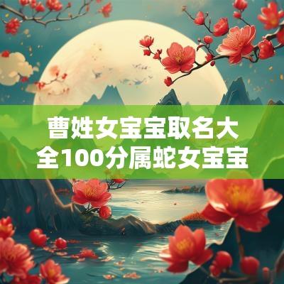 曹姓女宝宝取名大全100分属蛇女宝宝好听不庸俗的名字