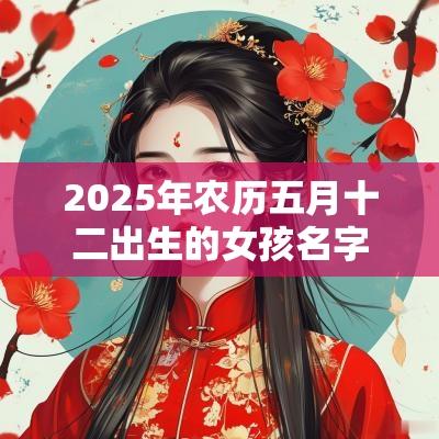 2025年农历五月十二出生的女孩名字五行缺金怎么取名