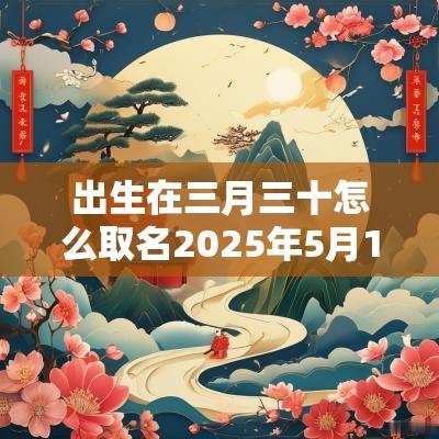出生在三月三十怎么取名2025年5月11日的运势分析