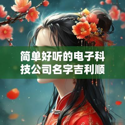 简单好听的电子科技公司名字吉利顺口的电子科技公司名字