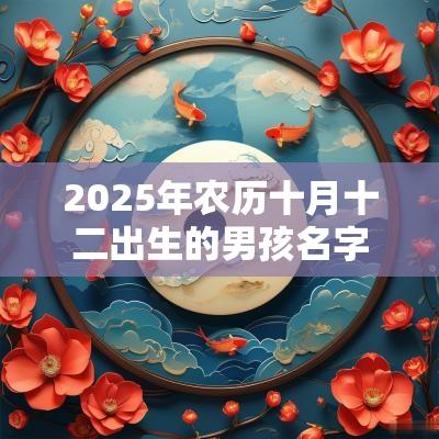 2025年农历十月十二出生的男孩名字五行缺火怎么取名
