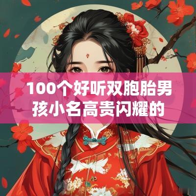 100个好听双胞胎男孩小名高贵闪耀的双胎男生小名推荐