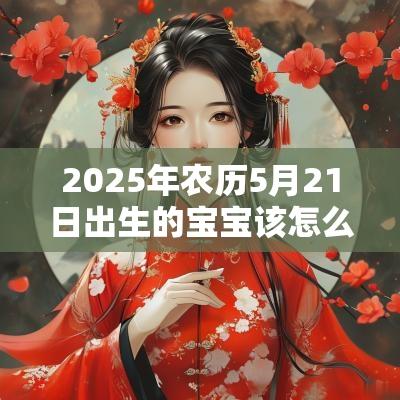 2025年农历5月21日出生的宝宝该怎么取名促运的字