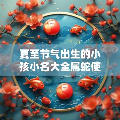 夏至节气出生的小孩小名大全属蛇使用好听的宝宝小名推荐