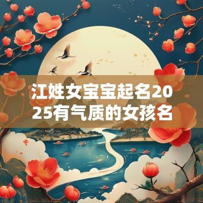 江姓女宝宝起名2025有气质的女孩名字是怎么取出来的