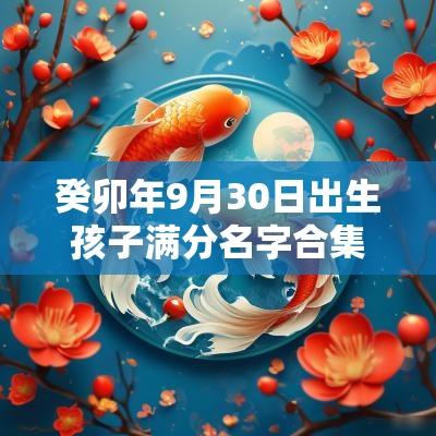癸卯年9月30日出生孩子满分名字合集励志的蛇宝宝取名
