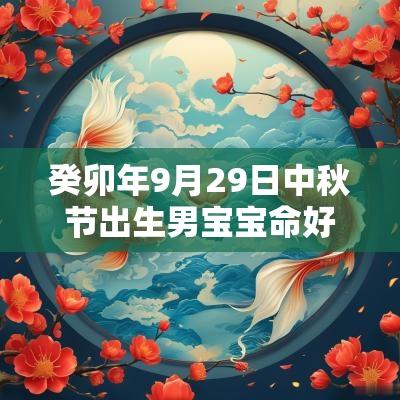 癸卯年9月29日中秋节出生男宝宝命好吗缺火土宝宝名字
