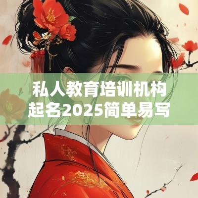 私人教育培训机构起名2025简单易写的公司名字大全