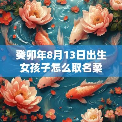癸卯年8月13日出生女孩子怎么取名柔美的女宝宝名字