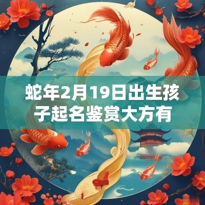 蛇年2月19日出生孩子起名鉴赏大方有文采的宝宝名字