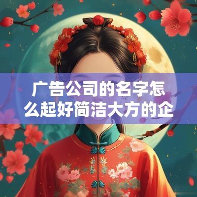 广告公司的名字怎么起好简洁大方的企业取名2025年