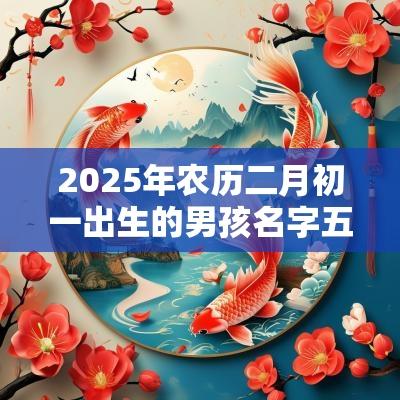 2025年农历二月初一出生的男孩名字五行缺土怎么取名
