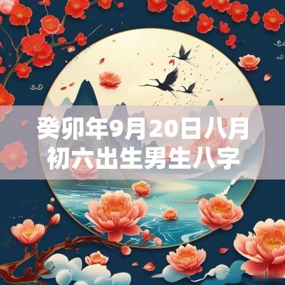 癸卯年9月20日八月初六出生男生八字取名缺土取名宝典