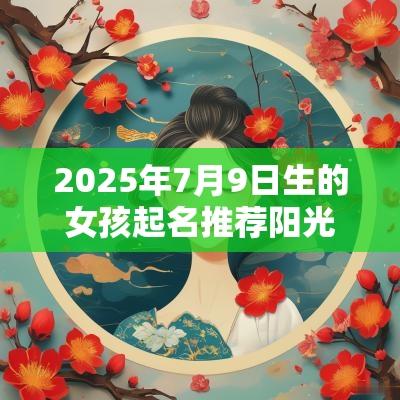 2025年7月9日生的女孩起名推荐阳光明媚的女孩名字
