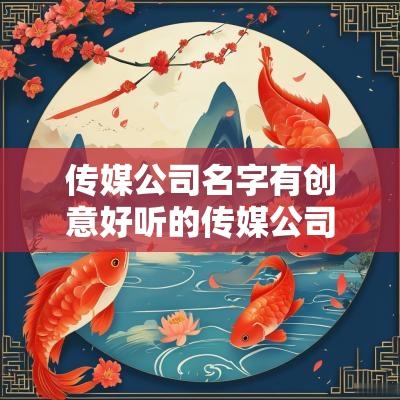 传媒公司名字有创意好听的传媒公司名字大全2025年