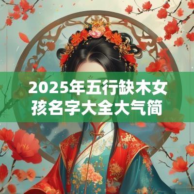 2025年五行缺木女孩名字大全大气简单不失好寓意