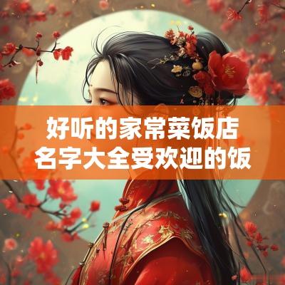 好听的家常菜饭店名字大全受欢迎的饭店取名2025年
