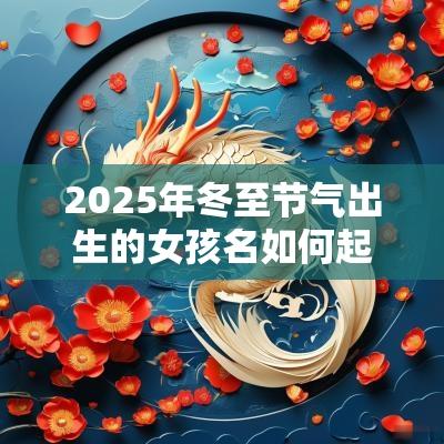 2025年冬至节气出生的女孩名如何起吉利好听的名字