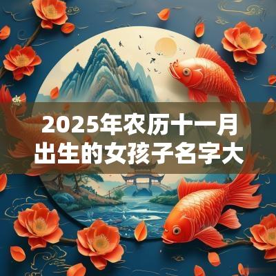 2025年农历十一月出生的女孩子名字大全绝美的取名