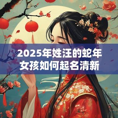 2025年姓汪的蛇年女孩如何起名清新自然的女孩名字