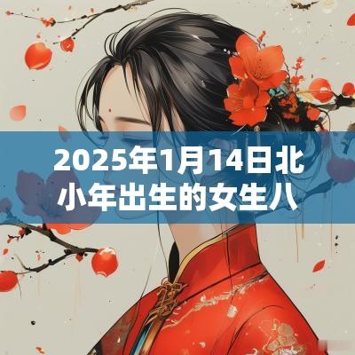 2025年1月14日北小年出生的女生八字取名宜用字