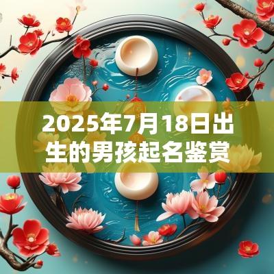 2025年7月18日出生的男孩起名鉴赏避开这些字眼