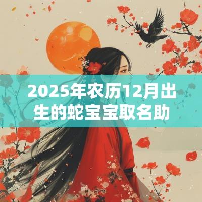2025年农历12月出生的蛇宝宝取名助运的名字推荐