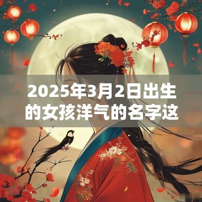 2025年3月2日出生的女孩洋气的名字这样取名一绝
