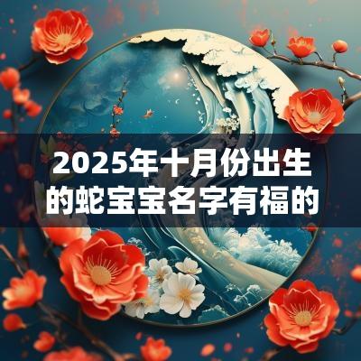 2025年十月份出生的蛇宝宝名字有福的属蛇孩子取名