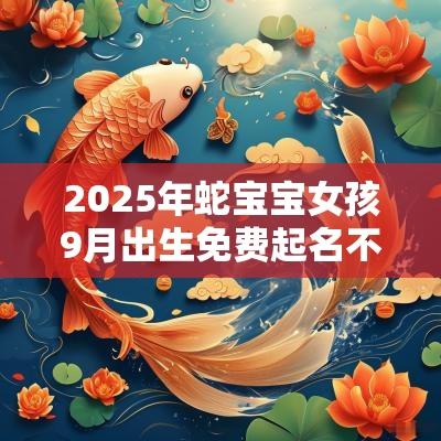 2025年蛇宝宝女孩9月出生免费起名不得不看的名字