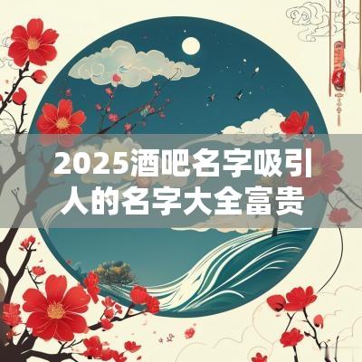 2025酒吧名字吸引人的名字大全富贵的酒吧名称推荐