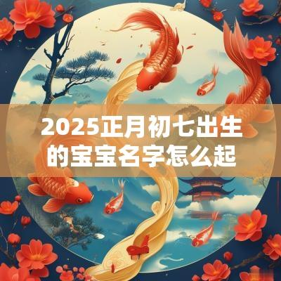 2025正月初七出生的宝宝名字怎么起最旺的宝宝名字