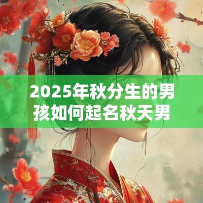 2025年秋分生的男孩如何起名秋天男孩名字简单大气