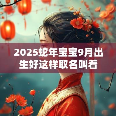 2025蛇年宝宝9月出生好这样取名叫着好听又吉祥