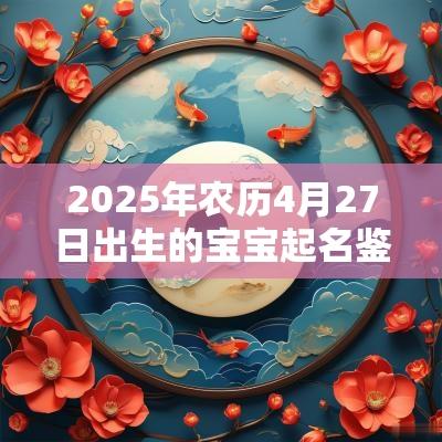 2025年农历4月27日出生的宝宝起名鉴赏好名集锦