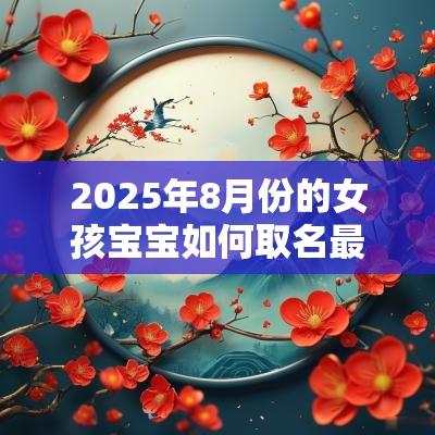 2025年8月份的女孩宝宝如何取名最吉利的女生名字