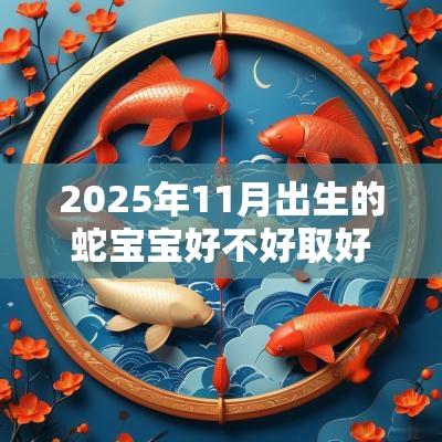 2025年11月出生的蛇宝宝好不好取好名字增添运势