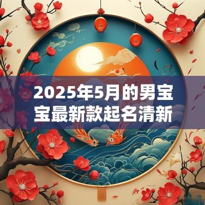 2025年5月的男宝宝最新款起名清新俊逸的男生名字