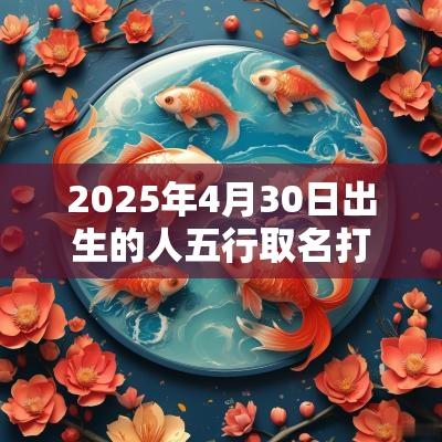 2025年4月30日出生的人五行取名打分最佳宜用字