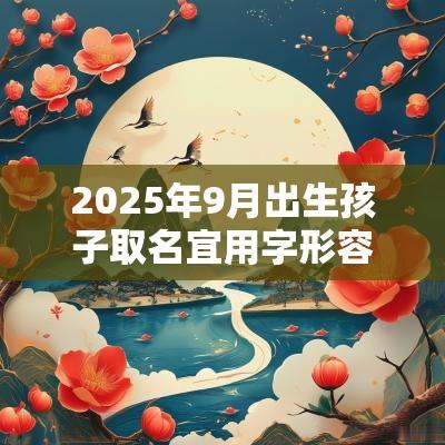 2025年9月出生孩子取名宜用字形容女孩美好的名字