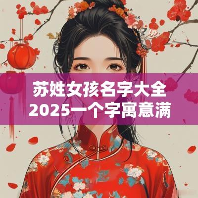 苏姓女孩名字大全2025一个字寓意满满的女宝宝起名