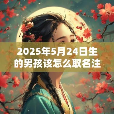 2025年5月24日生的男孩该怎么取名注意字的搭配