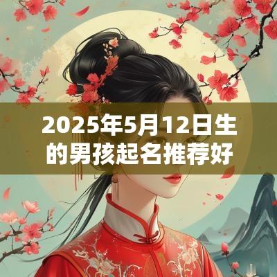 2025年5月12日生的男孩起名推荐好名字受益终身