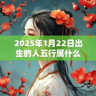 2025年1月22日出生的人五行属什么属木取名建议