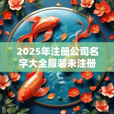 2025年注册公司名字大全服装未注册的公司起名推荐