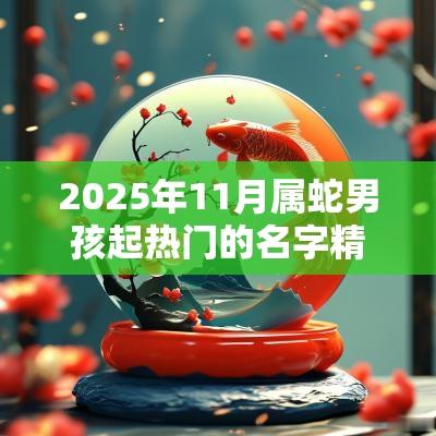 2025年11月属蛇男孩起热门的名字精选大气的名字