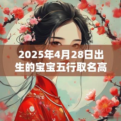 2025年4月28日出生的宝宝五行取名高分名字参考